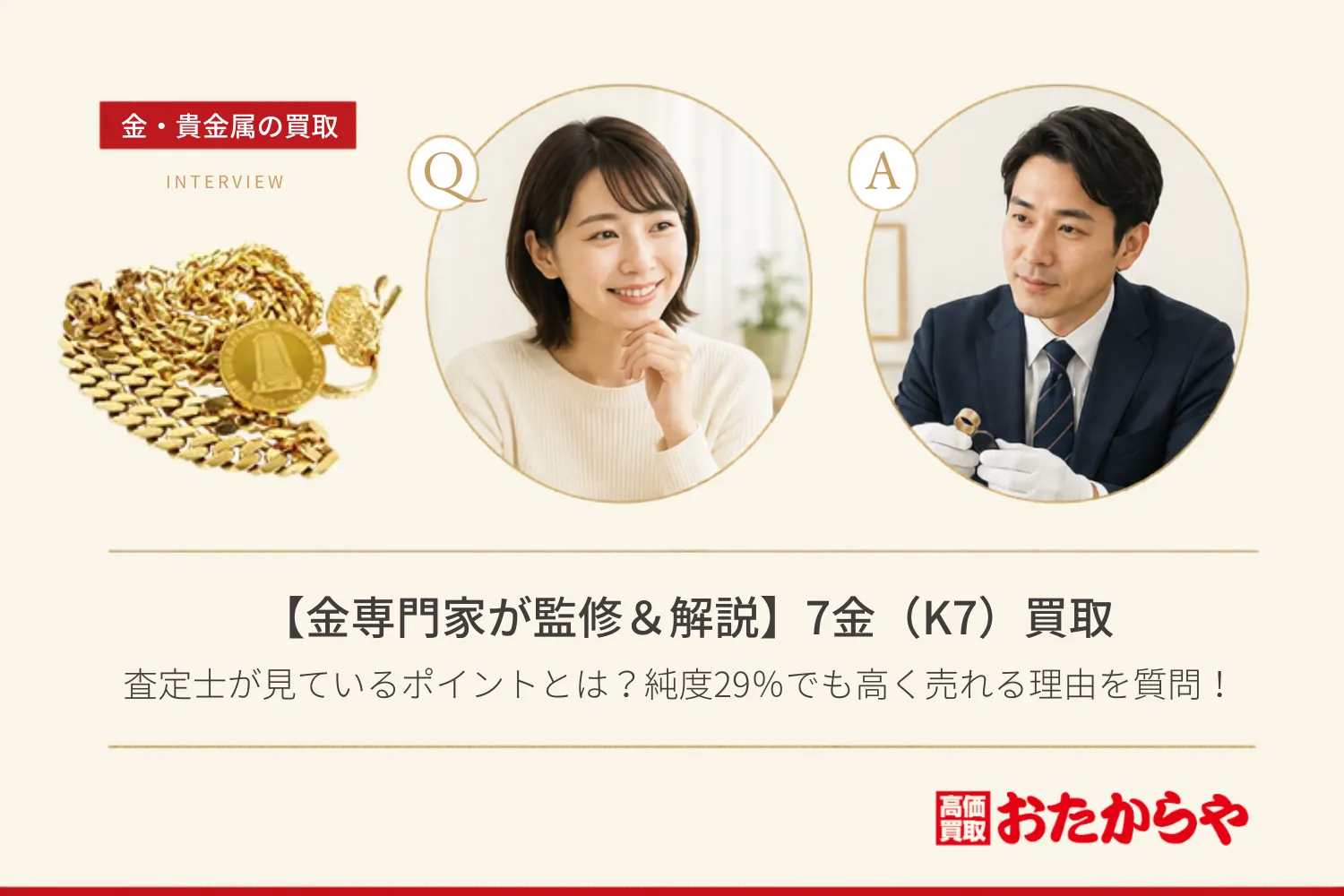 【金専門家が監修＆解説】7金（K7）買取で査定士が見ているポイントとは？純度29％でも高く売れる理由を質問！
